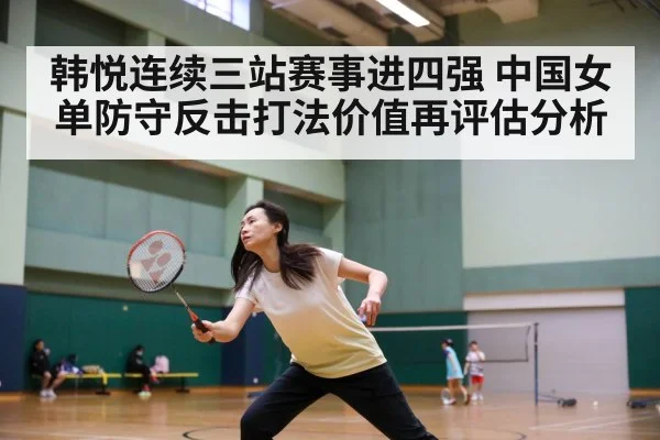 韩悦连续三站赛事进四强 中国女单防守反击打法价值再评估分析