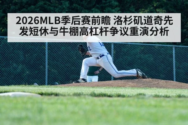 2026MLB季后赛前瞻 洛杉矶道奇先发短休与牛棚高杠杆争议重演分析